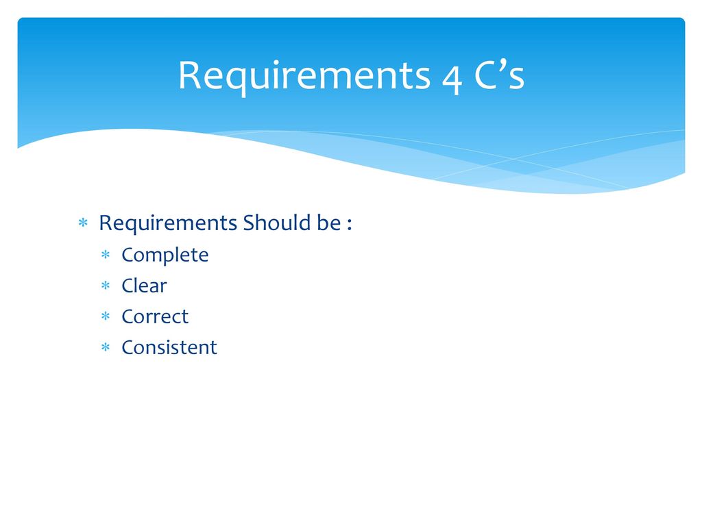 Requirements 4 C’s Requirements Should be : Complete Clear Correct