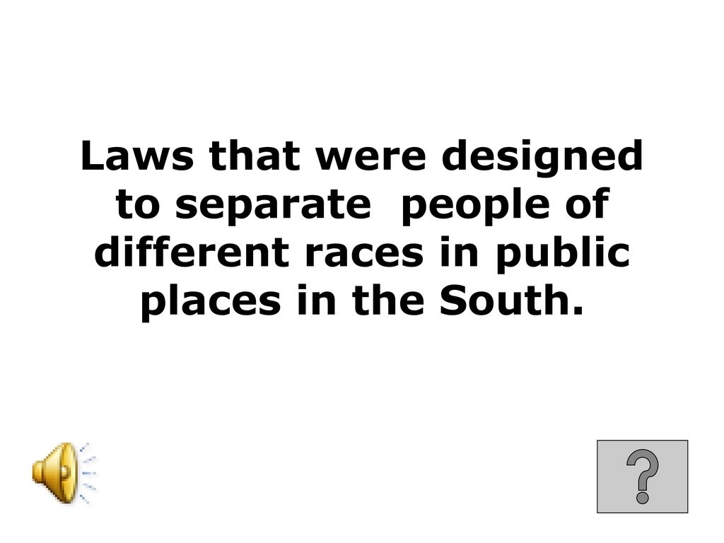 Laws that were designed to separate people of different races in public places in the South.