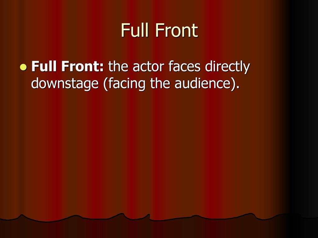 Full Front Full Front: the actor faces directly downstage (facing the audience).