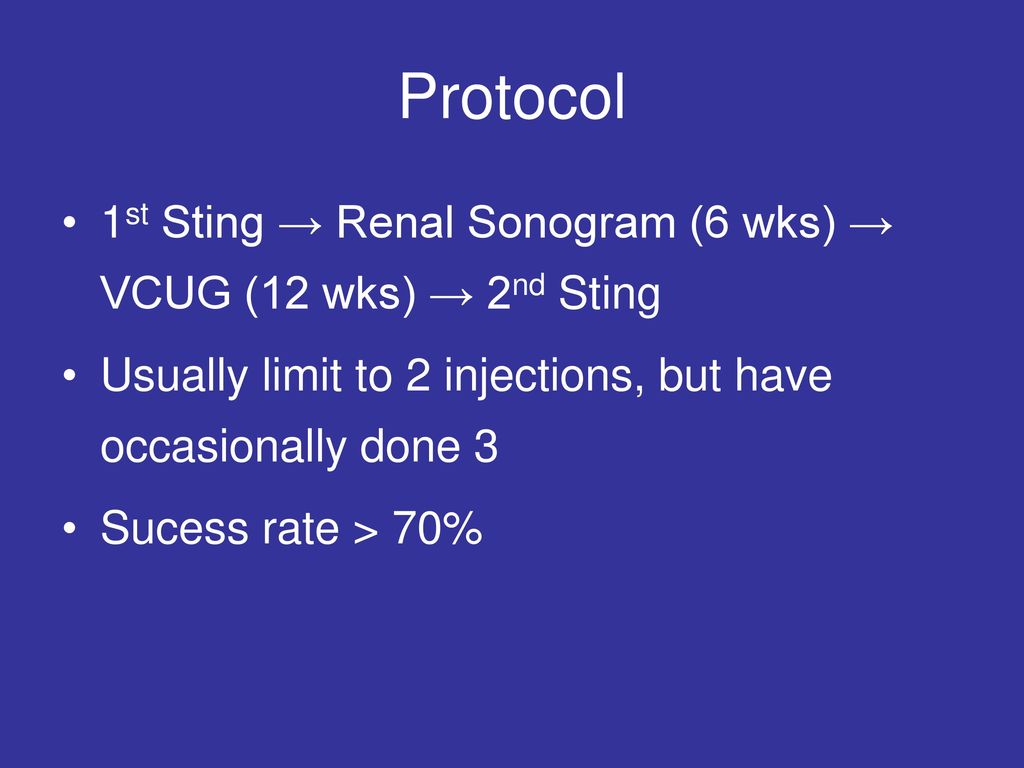 Protocol 1st Sting → Renal Sonogram (6 wks) → VCUG (12 wks) → 2nd Sting. Usually limit to 2 injections, but have occasionally done 3.