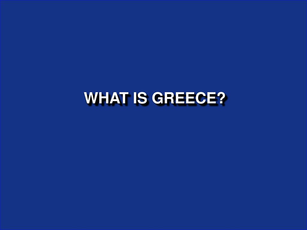 WHAT IS GREECE