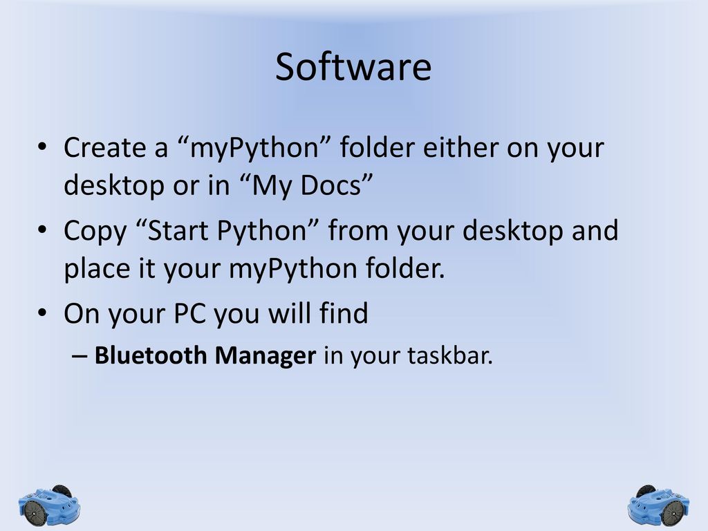 Software Create a myPython folder either on your desktop or in My Docs Copy Start Python from your desktop and place it your myPython folder.