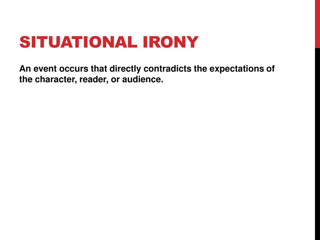 Situational Irony An event occurs that directly contradicts the expectations of the character, reader, or audience.