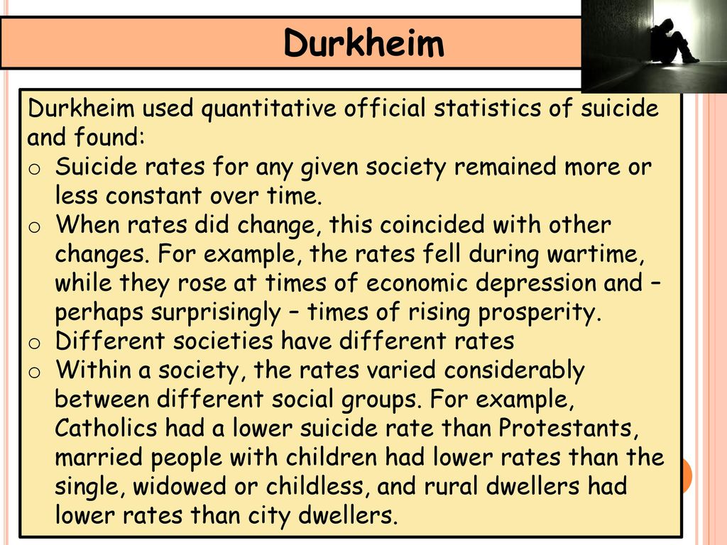 Durkheim Durkheim used quantitative official statistics of suicide and found:
