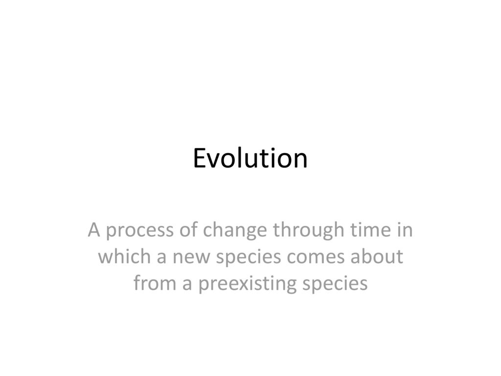 Evolution A process of change through time in which a new species comes about from a preexisting species.