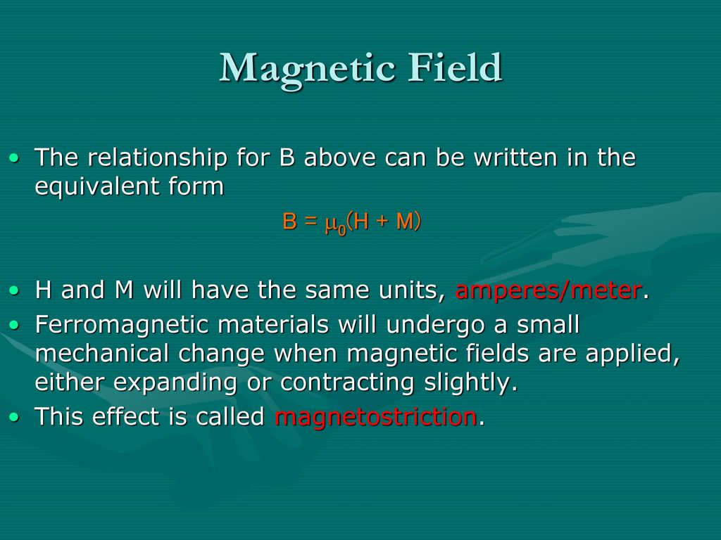 Magnetic Field The relationship for B above can be written in the equivalent form. B = m0(H + M) H and M will have the same units, amperes/meter.