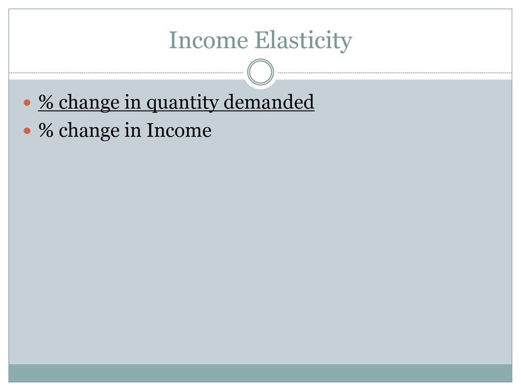 Income Elasticity % change in quantity demanded % change in Income