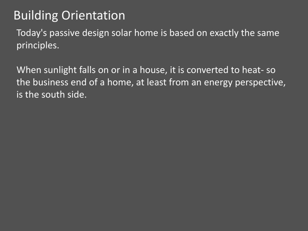 Building Orientation Today s passive design solar home is based on exactly the same principles.