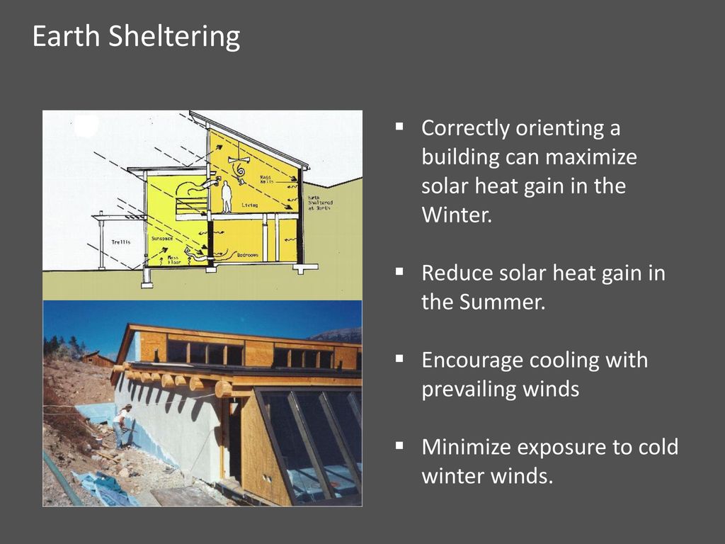 Earth Sheltering Correctly orienting a building can maximize solar heat gain in the Winter. Reduce solar heat gain in the Summer.