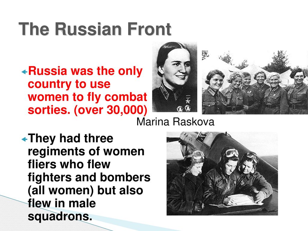 The Russian Front Russia was the only country to use women to fly combat sorties. (over 30,000)