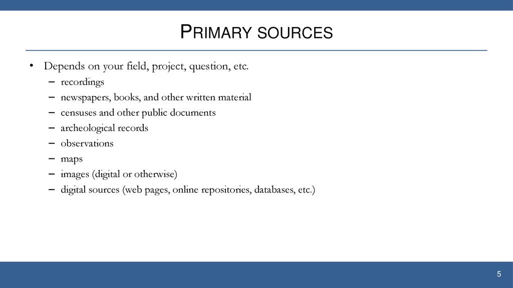 Primary sources Depends on your field, project, question, etc.