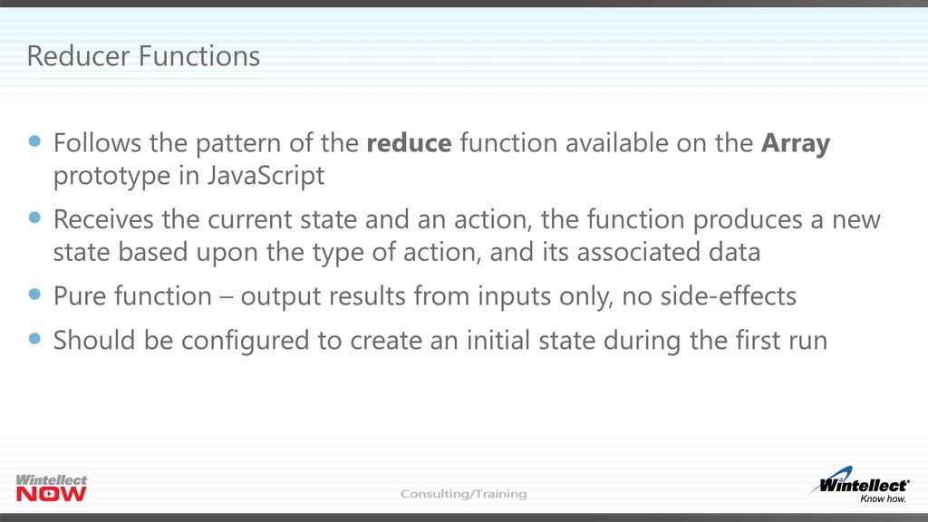 Reducer Functions Follows the pattern of the reduce function available on the Array prototype in JavaScript.