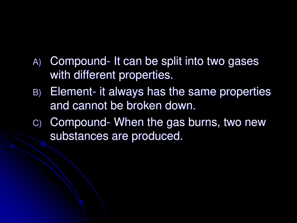 Compound- It can be split into two gases with different properties.