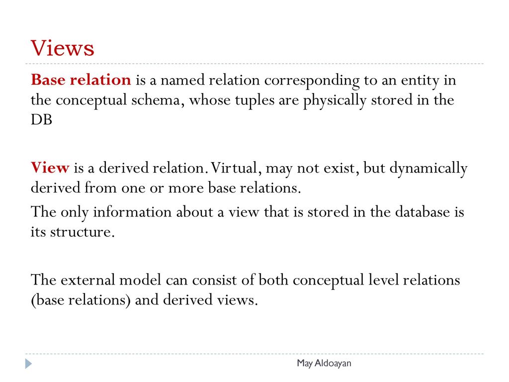 Views Base relation is a named relation corresponding to an entity in the conceptual schema, whose tuples are physically stored in the DB.