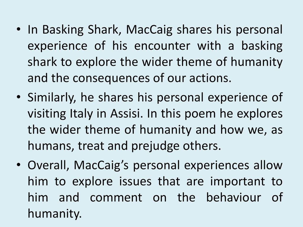 In Basking Shark, MacCaig shares his personal experience of his encounter with a basking shark to explore the wider theme of humanity and the consequences of our actions.