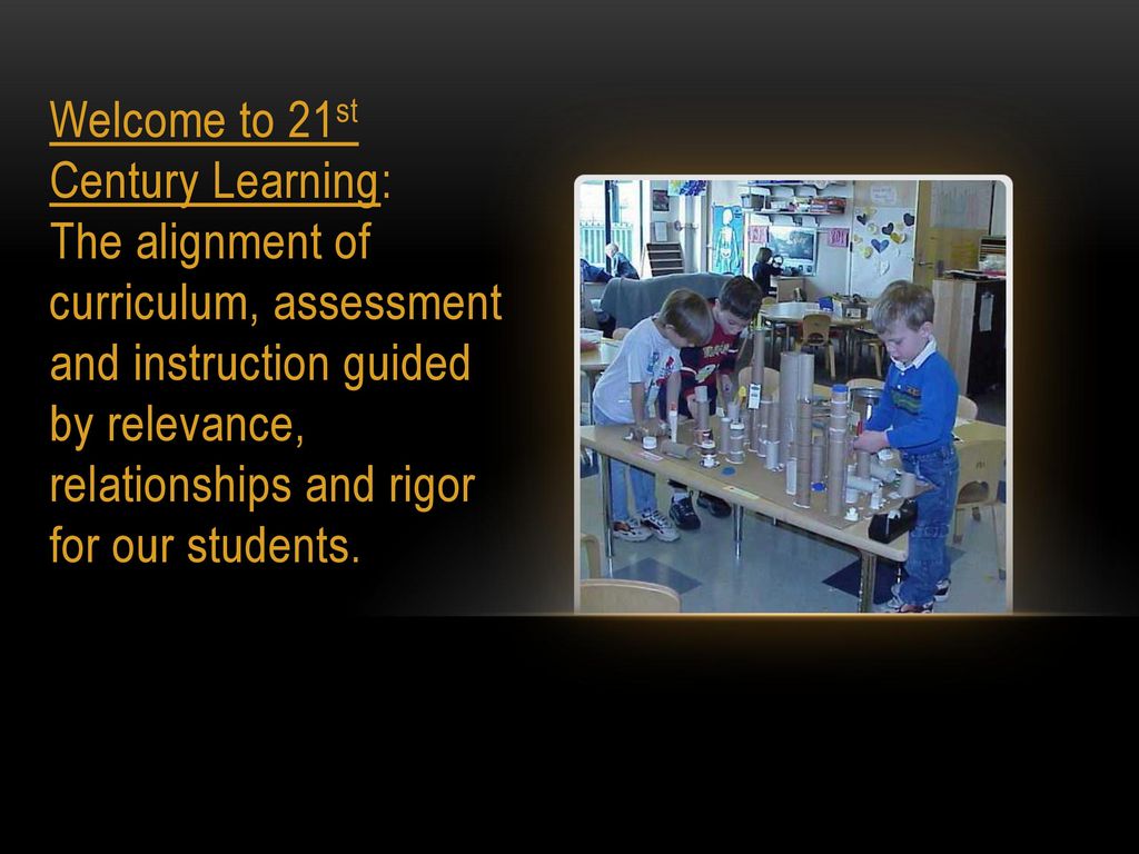 Welcome to 21st Century Learning: The alignment of curriculum, assessment and instruction guided by relevance, relationships and rigor for our students.