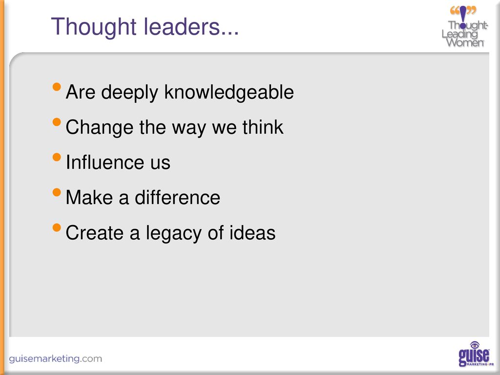 Thought leaders... Are deeply knowledgeable Change the way we think