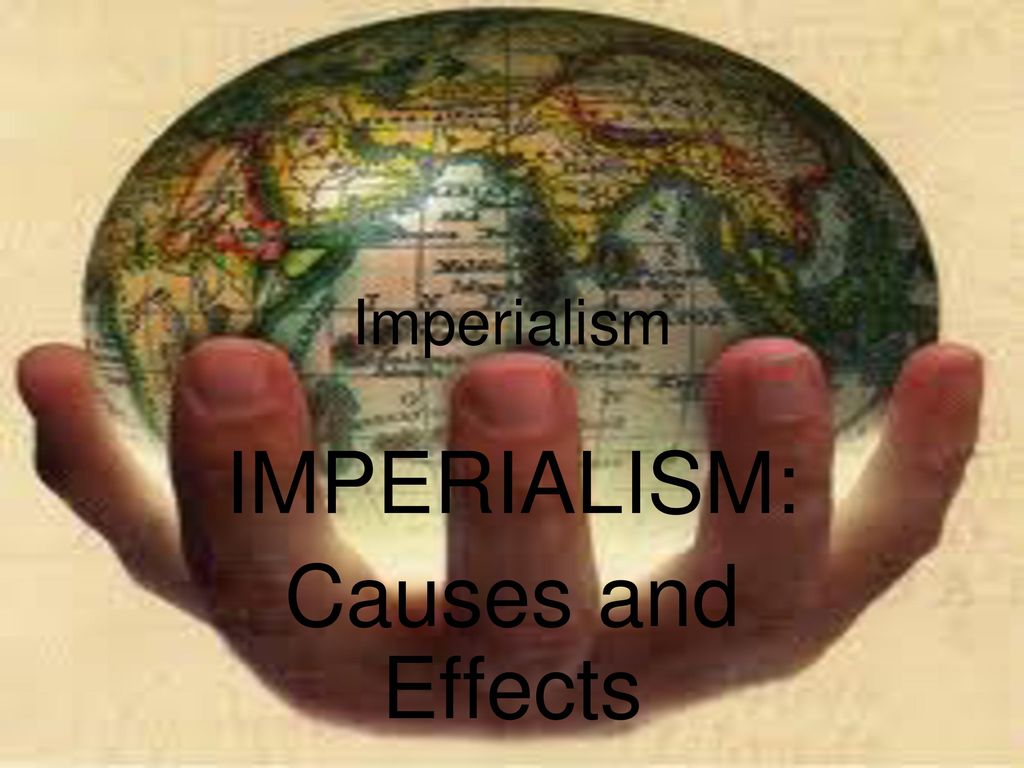 IMPERIALISM: Causes And Effects - Ppt Download