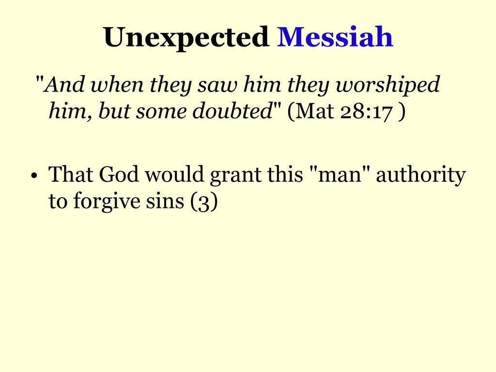 Unexpected Messiah And when they saw him they worshiped him, but some doubted (Mat 28:17 )
