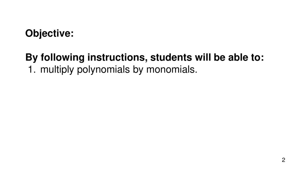 Objective: By following instructions, students will be able to: multiply polynomials by monomials.