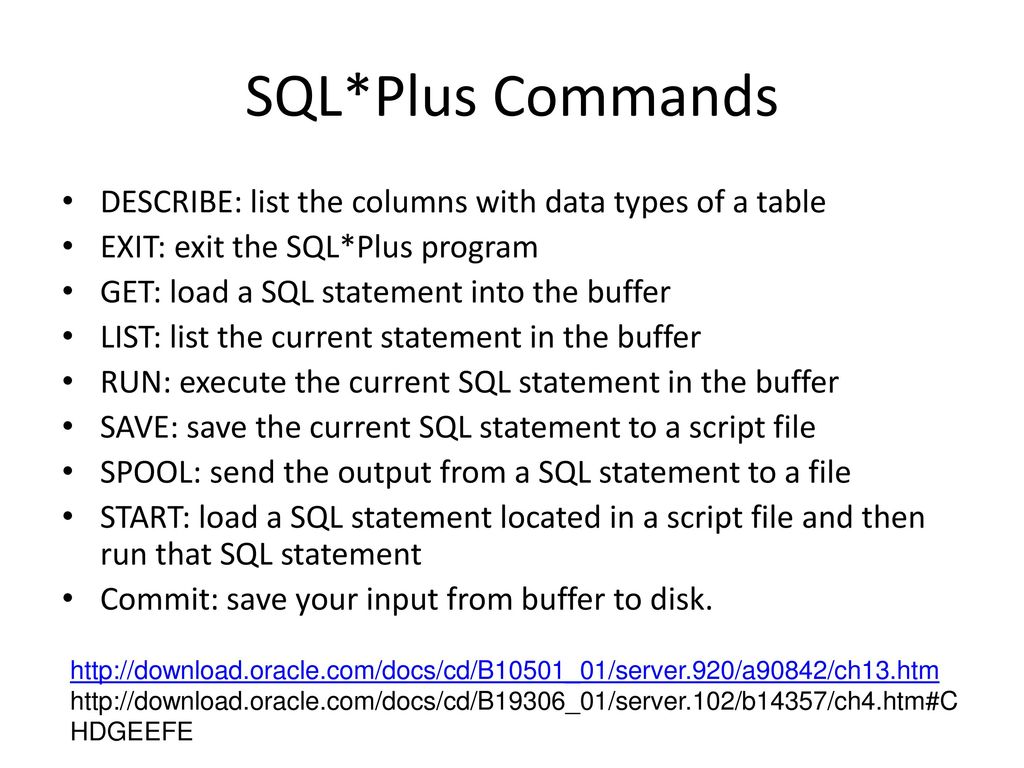SQL*Plus Commands DESCRIBE: list the columns with data types of a table. EXIT: exit the SQL*Plus program.