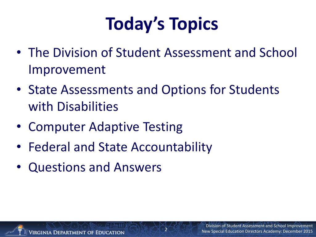 Today’s Topics The Division of Student Assessment and School Improvement. State Assessments and Options for Students with Disabilities.