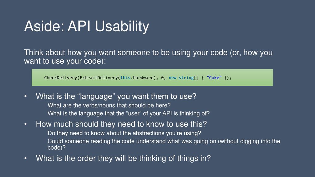 Aside: API Usability Think about how you want someone to be using your code (or, how you want to use your code):