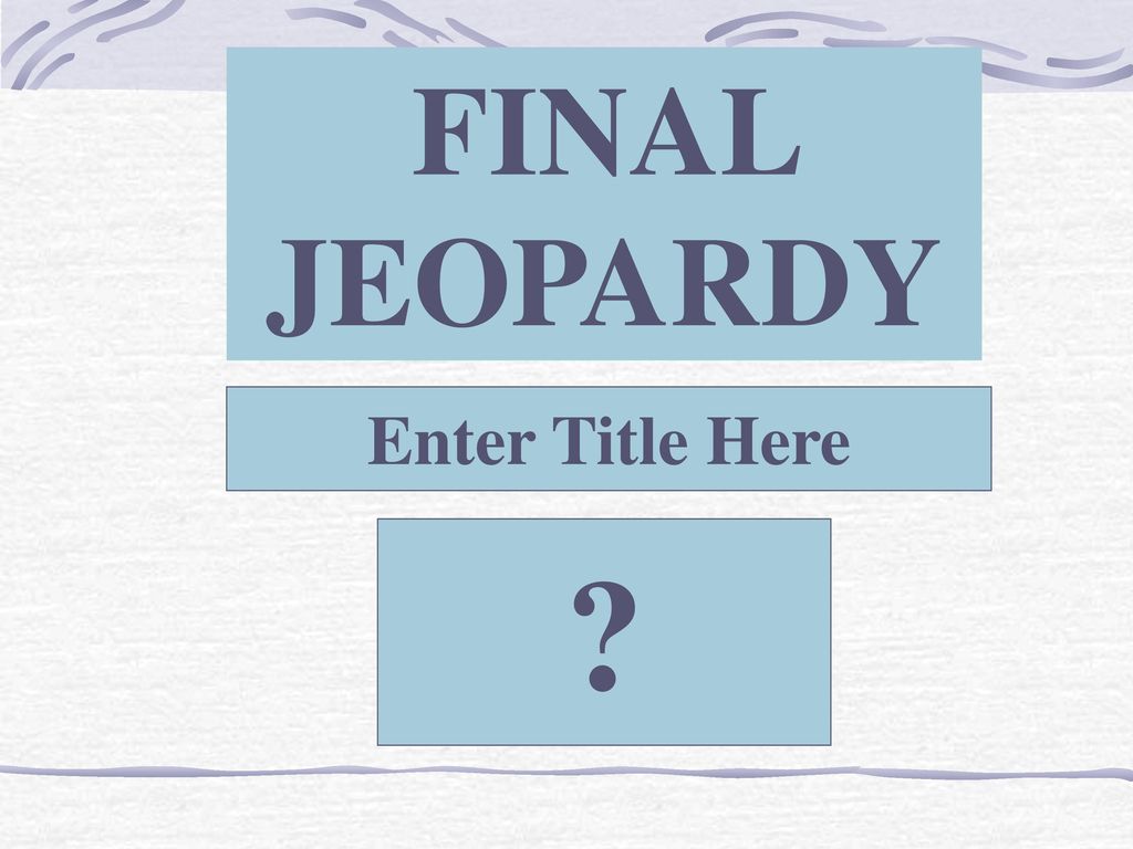 FINAL JEOPARDY Enter Title Here