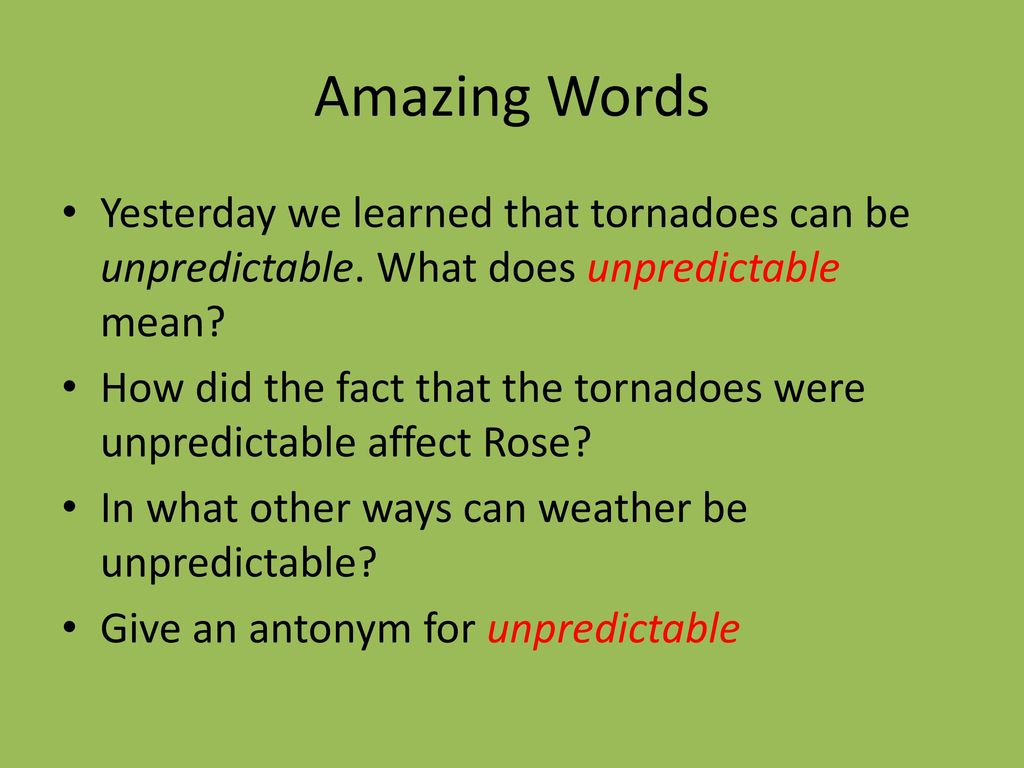 Amazing Words Yesterday we learned that tornadoes can be unpredictable. What does unpredictable mean