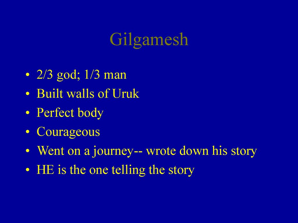 Gilgamesh 2/3 god; 1/3 man Built walls of Uruk Perfect body Courageous