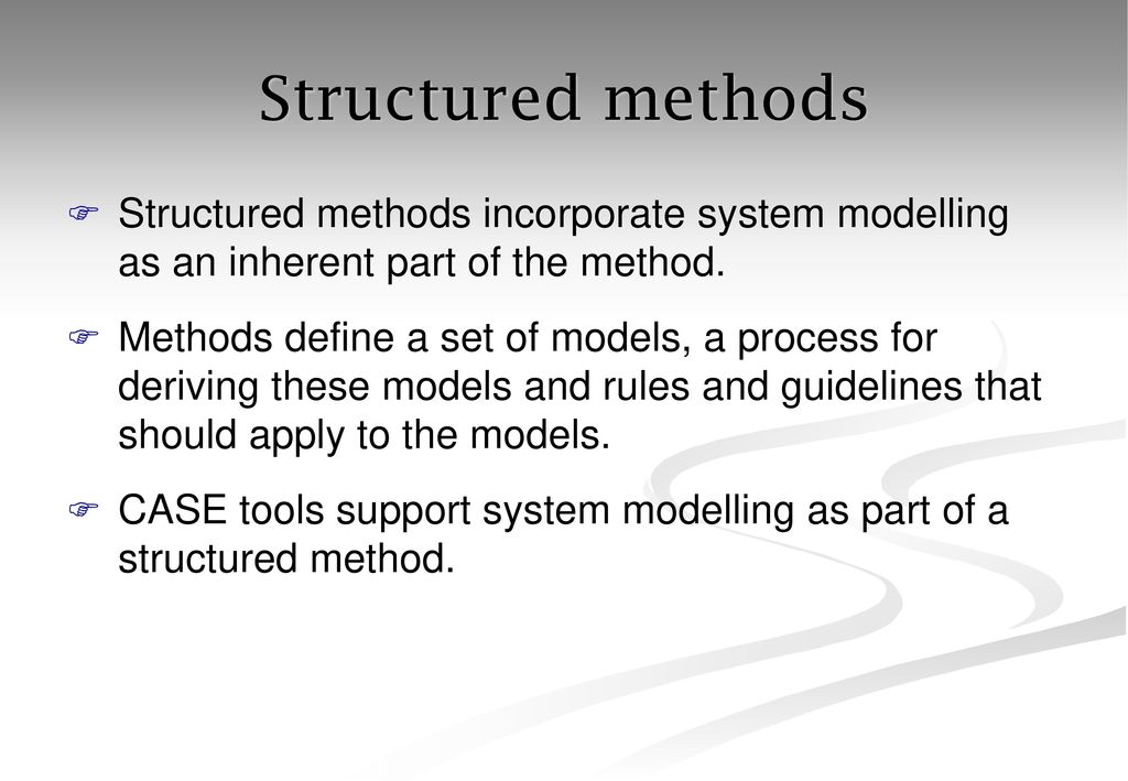 Structured methods Structured methods incorporate system modelling as an inherent part of the method.