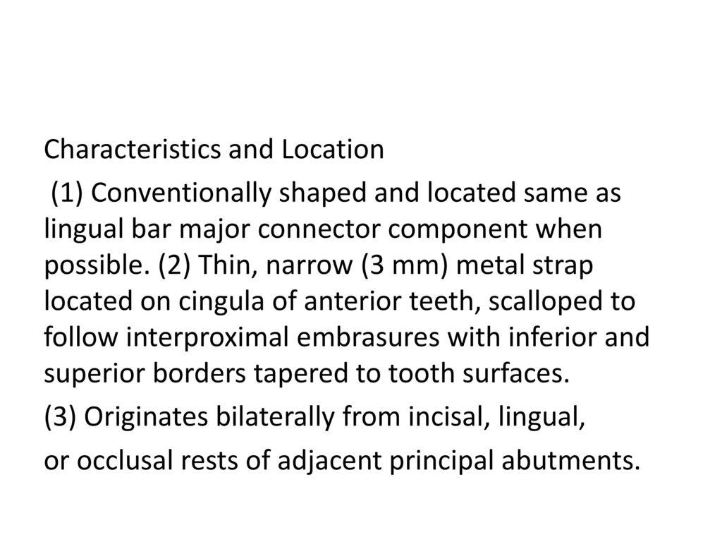 Characteristics and Location (1) Conventionally shaped and located same as lingual bar major connector component when possible.