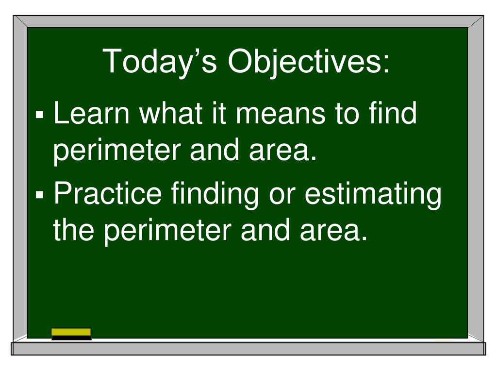 Today’s Objectives: Learn what it means to find perimeter and area.