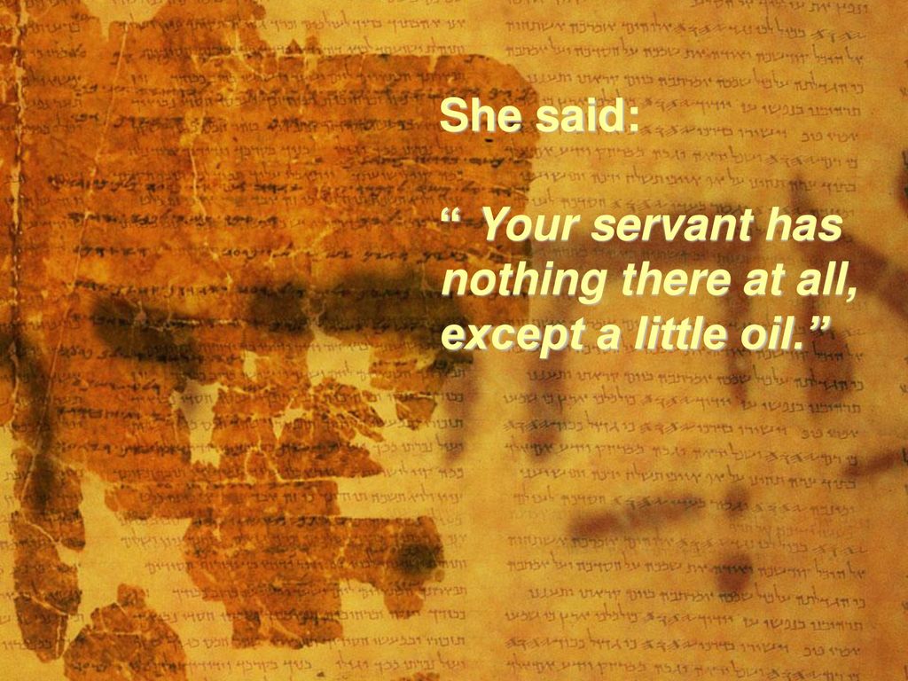 She said: Your servant has nothing there at all, except a little oil.