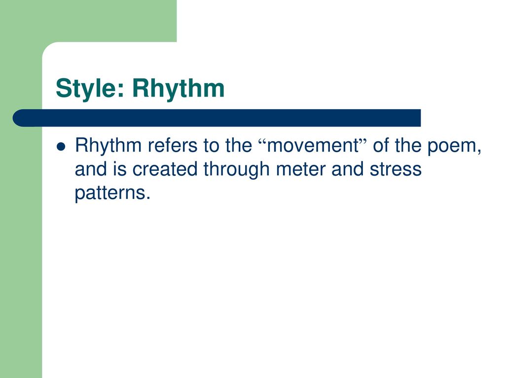 Style: Rhythm Rhythm refers to the movement of the poem, and is created through meter and stress patterns.