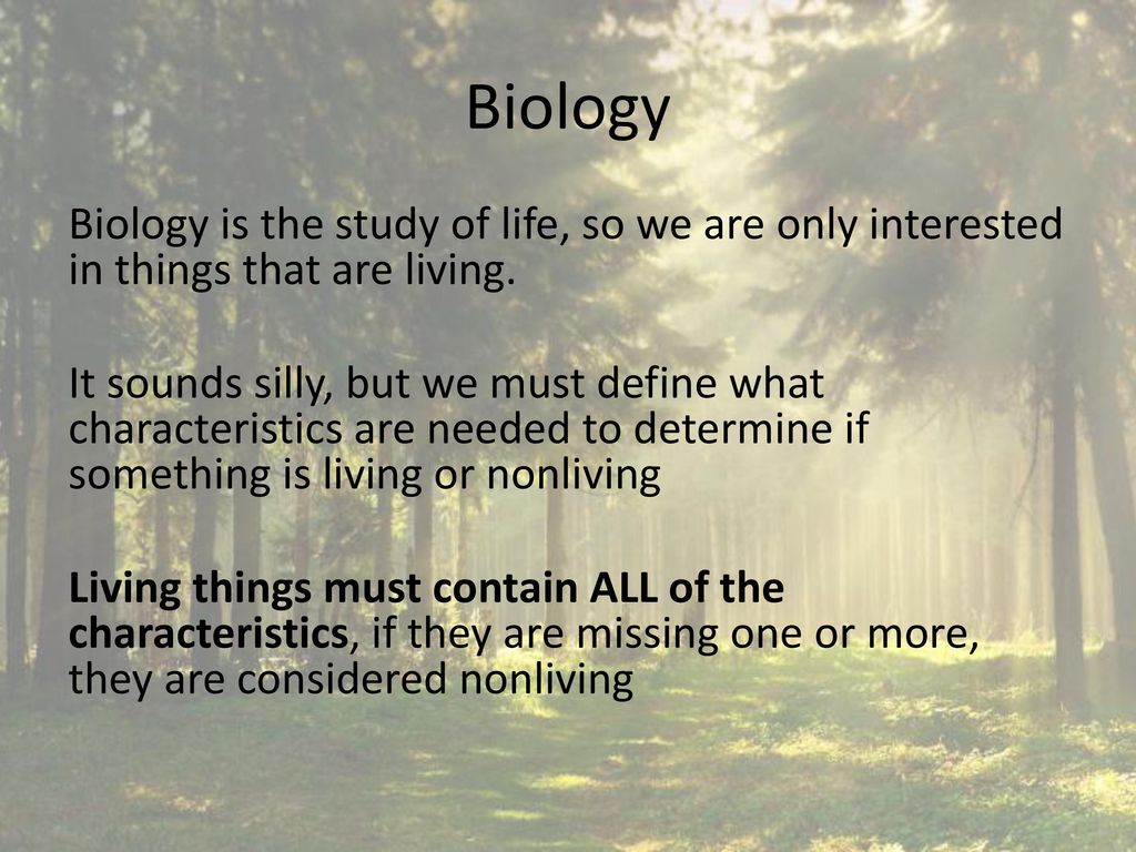 Biology Biology is the study of life, so we are only interested in things that are living.