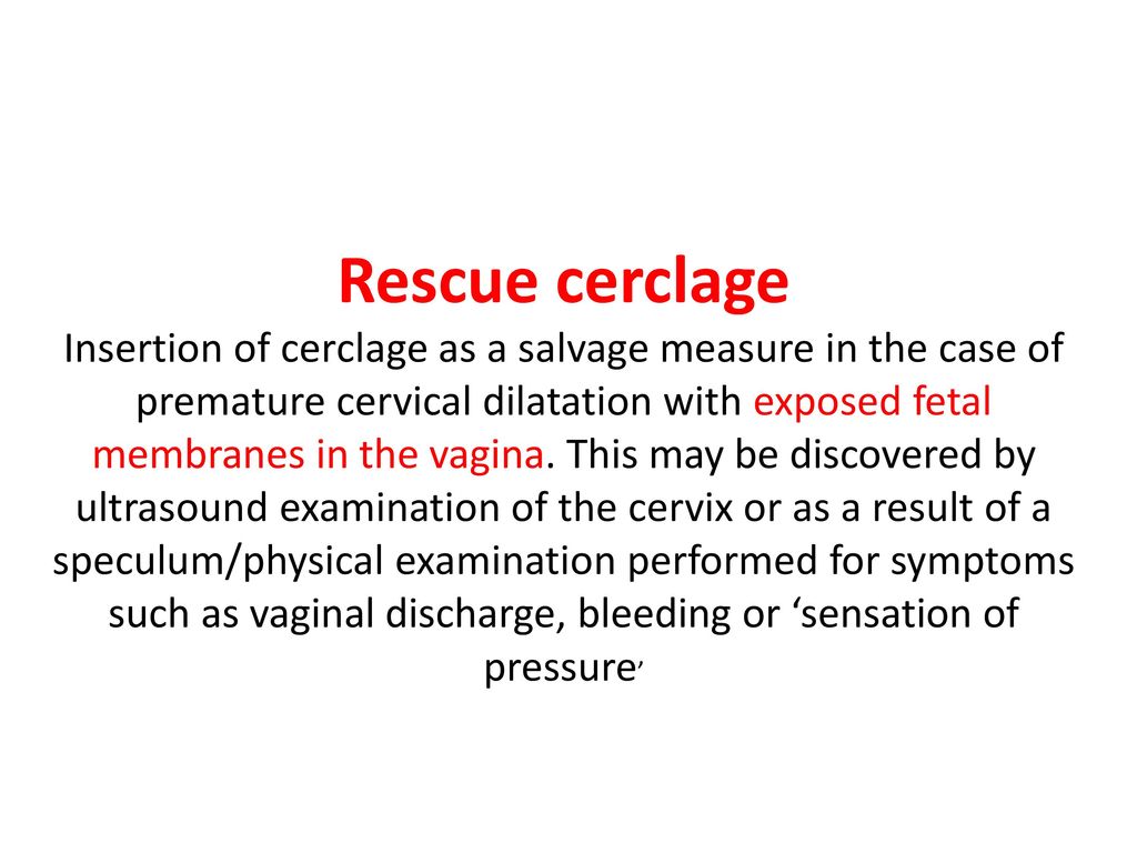 Rescue cerclage Insertion of cerclage as a salvage measure in the case of premature cervical dilatation with exposed fetal.
