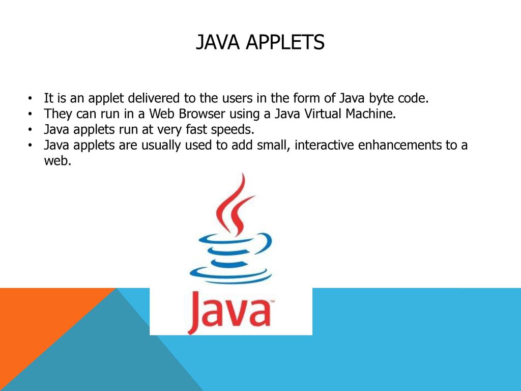 Java Applets It is an applet delivered to the users in the form of Java byte code. They can run in a Web Browser using a Java Virtual Machine.