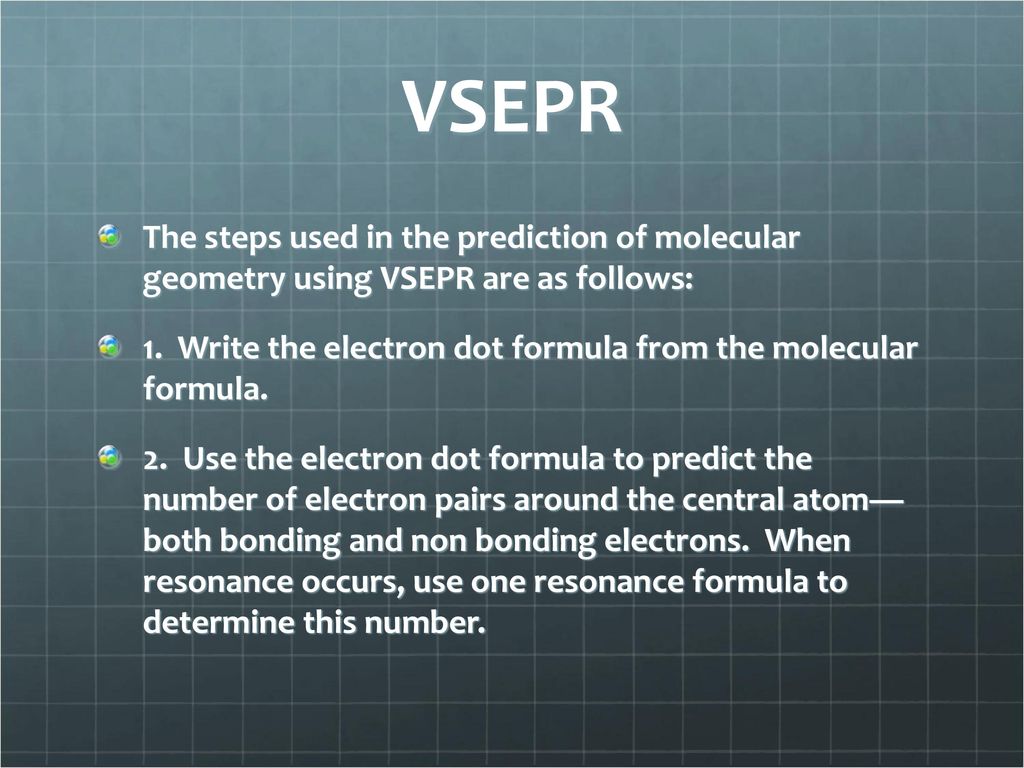VSEPR The steps used in the prediction of molecular geometry using VSEPR are as follows: