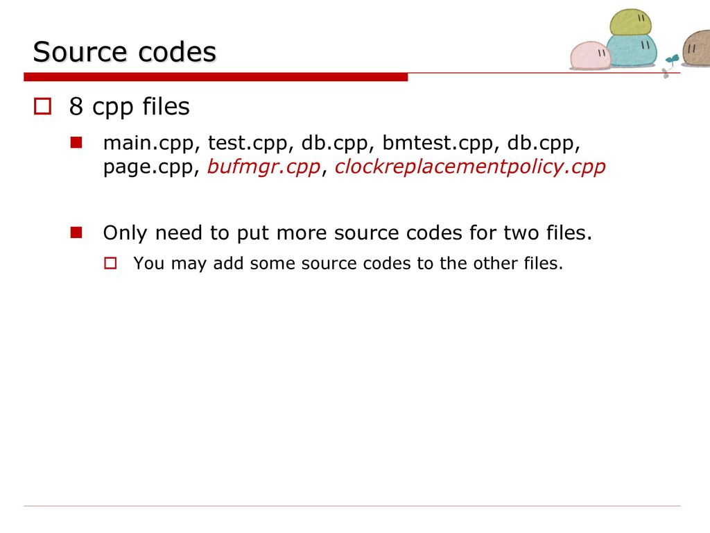 Source codes 8 cpp files. main.cpp, test.cpp, db.cpp, bmtest.cpp, db.cpp, page.cpp, bufmgr.cpp, clockreplacementpolicy.cpp.
