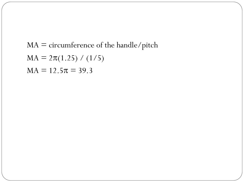 MA = circumference of the handle/pitch MA = 2p(1. 25) / (1/5) MA = 12