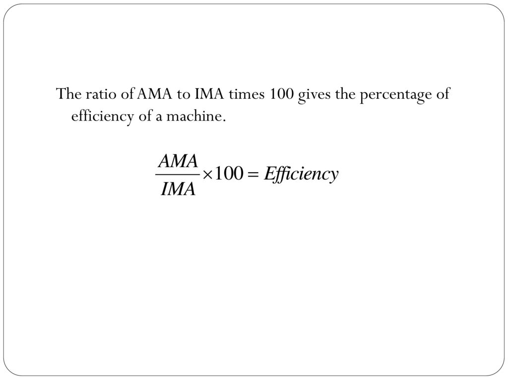 The ratio of AMA to IMA times 100 gives the percentage of efficiency of a machine.