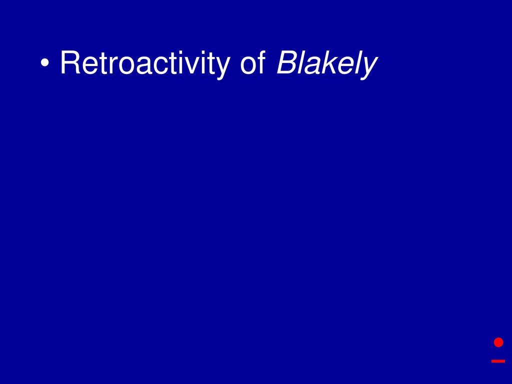 • Retroactivity of Blakely So first, Blakely retroactivity.