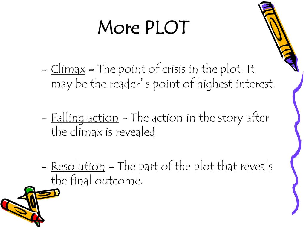 More PLOT Climax - The point of crisis in the plot. It may be the reader’s point of highest interest.