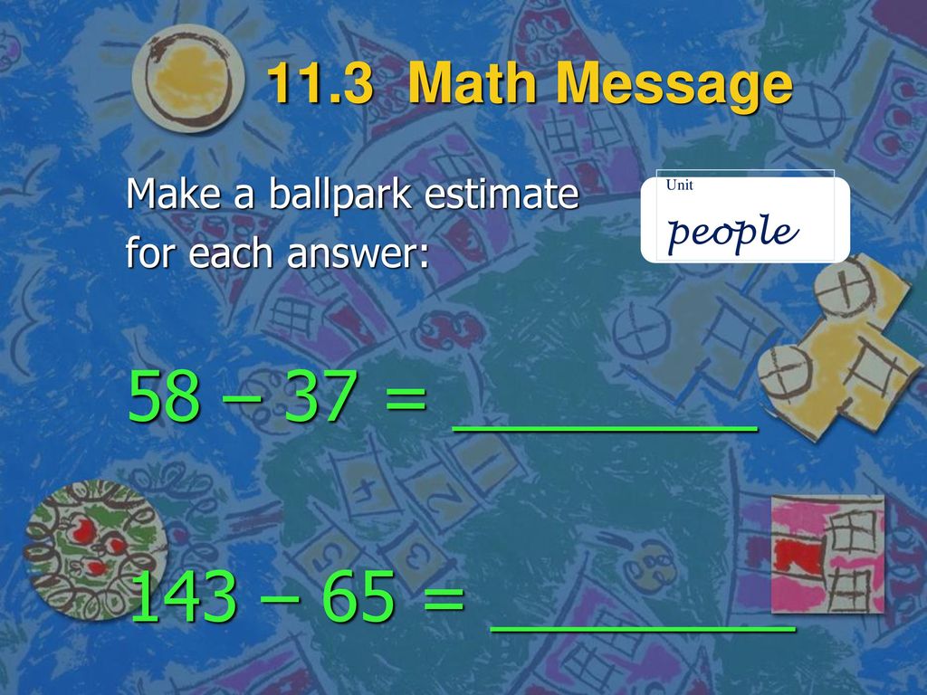58 – 37 = ________ 143 – 65 = ________ 11.3 Math Message