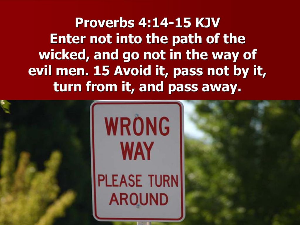 Proverbs 4 14 15 Kjv Enter Not Into The Path Of The Wicked And Go Not In The Way Of Evil Men 15 Avoid It Pass Not By It Turn From It And Pass Proverbs 4 14 15 Kjv Enter Not Into The Path Of The Wicked And Go Not In The Way Of Evil Men 15 Avoid It Pass Not By It Turn From It And Pass