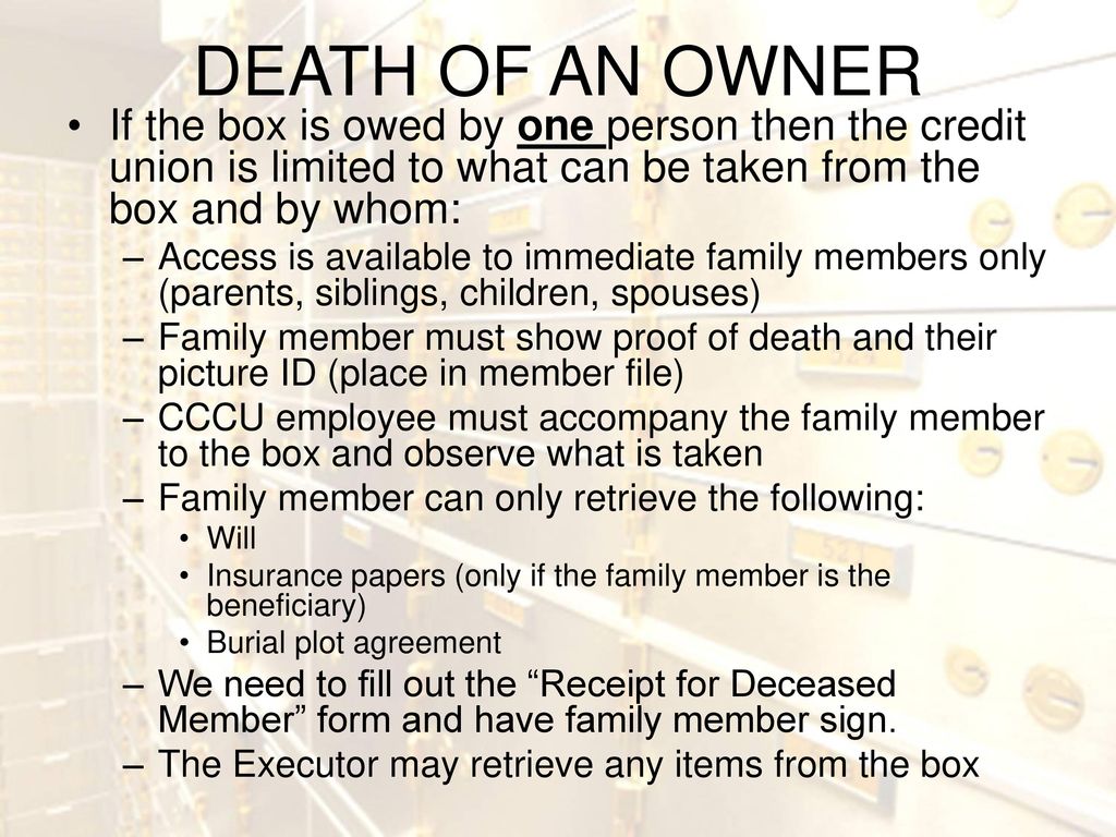 DEATH OF AN OWNER If the box is owed by one person then the credit union is limited to what can be taken from the box and by whom: