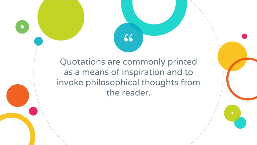 Quotations are commonly printed as a means of inspiration and to invoke philosophical thoughts from the reader.