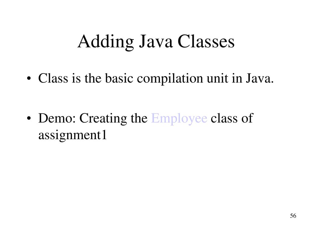 Adding Java Classes Class is the basic compilation unit in Java.