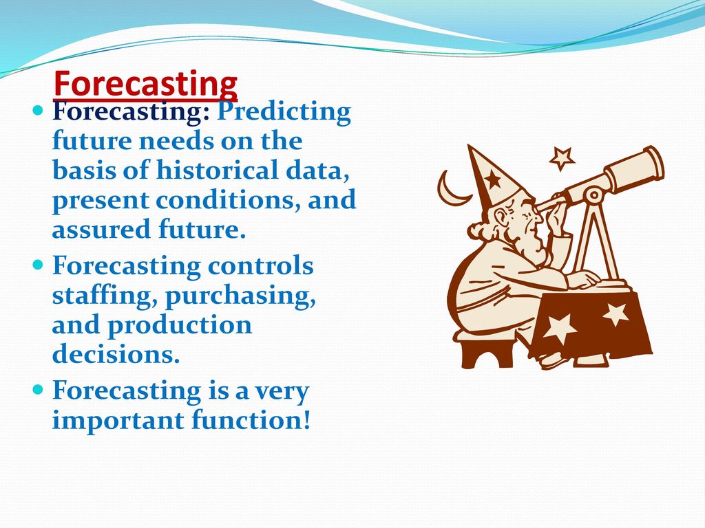Forecasting Forecasting: Predicting future needs on the basis of historical data, present conditions, and assured future.